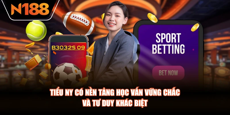 Tiểu Ny có nền tảng học vấn vững chắc và tư duy khác biệt