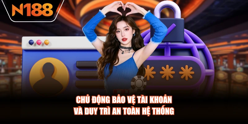 Chủ động bảo vệ tài khoản và duy trì an toàn hệ thống